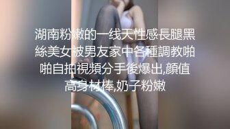 湖南粉嫩的一线天性感長腿黑絲美女被男友家中各種調教啪啪自拍視頻分手後爆出,顔值高身材棒,奶子粉嫩