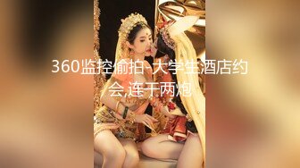 360监控偷拍-大学生酒店约会,连干两炮