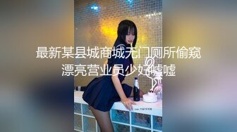 最新某县城商城无门厕所偷窥漂亮营业员少妇嘘嘘