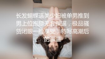 长发蝴蝶逼美少妇被单男推到男上位抱腿无套操逼，极品骚货闭眼一脸享受，特写高潮后的逼逼