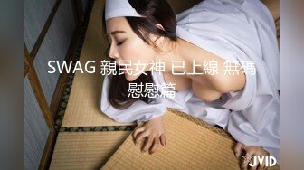 SWAG 親民女神 已上線 無碼慰慰篇