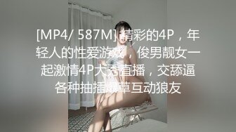 [MP4/ 587M] 精彩的4P，年轻人的性爱游戏，俊男靓女一起激情4P大秀直播，交舔逼各种抽插爆草互动狼友