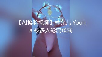 【AI换脸视频】林允儿 Yoona 被多人轮流蹂躏