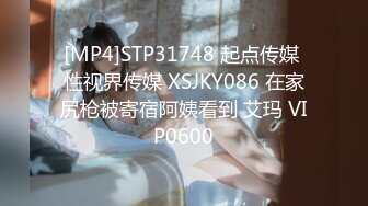 [MP4]STP31748 起点传媒 性视界传媒 XSJKY086 在家尻枪被寄宿阿姨看到 艾玛 VIP0600