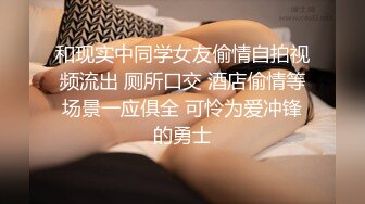 和现实中同学女友偷情自拍视频流出 厕所口交 酒店偷情等场景一应俱全 可怜为爱冲锋的勇士