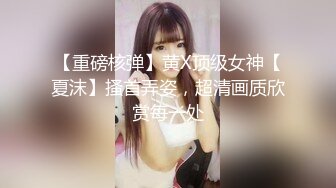 【重磅核弹】黄X顶级女神【夏沫】搔首弄姿，超清画质欣赏每一处