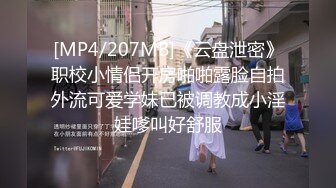 [MP4/207MB]《云盘泄密》职校小情侣开房啪啪露脸自拍外流可爱学妹已被调教成小淫娃嗲叫好舒服