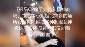 《极品CP魔手外购》坑神商场、夜店等小姐姐比较多的场所女厕极限偸拍各种制服女神级妹子方便 又能看脸又能看逼相当哇塞 (6)