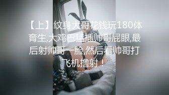 【上】纹身大哥花钱玩180体育生,大鸡巴猛插帅哥屁眼,最后射帅哥一脸,然后看帅哥打飞机撸射！