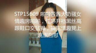 STP15609 啪啪酱酱大奶骚女情趣房啪啪，性感开裆黑丝高跟鞋口交猛操，搞完情趣凳上跳蛋自慰