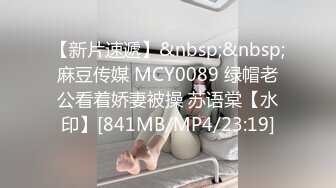 【新片速遞】&nbsp;&nbsp;麻豆传媒 MCY0089 绿帽老公看着娇妻被操 苏语棠【水印】[841MB/MP4/23:19]