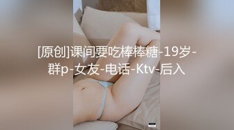 [原创]课间要吃棒棒糖-19岁-群p-女友-电话-Ktv-后入