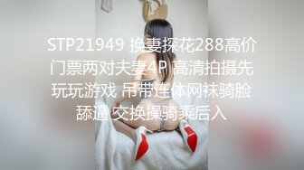 STP21949 换妻探花288高价门票两对夫妻4P 高清拍摄先玩玩游戏 吊带连体网袜骑脸舔逼 交换操骑乘后入