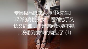 专操极品嫩妹大神『X先生』172的高挑美女，看到她手又长又纤细，于是询问她能不能，没想到爽快的答应了 (1)