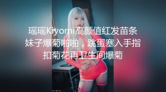 瑶瑶Kiyomi高颜值红发苗条妹子爆菊啪啪，跳蛋塞入手指扣菊花再卫生间爆菊