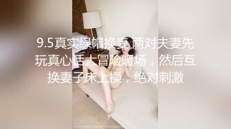 9.5真实绿帽换妻 两对夫妻先玩真心话大冒险暖场，然后互换妻子床上操，绝对刺激