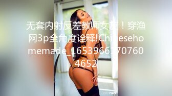 无套内射反差教师女友！穿渔网3p全角度诠释!Chinesehomemade_16539661707604652