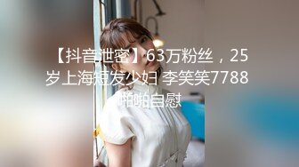 【抖音泄密】63万粉丝，25岁上海短发少妇 李笑笑7788 啪啪自慰