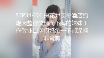 STP34494 探花尹志平酒店约炮因整容欠债而下海的妹妹工作敬业口活很好每一下都深喉非常爽