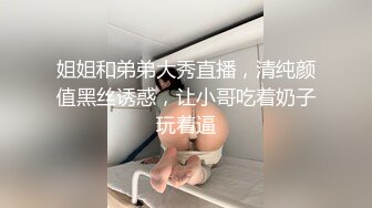 姐姐和弟弟大秀直播，清纯颜值黑丝诱惑，让小哥吃着奶子玩着逼