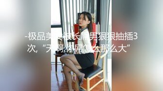 -极品美女被长屌男狠狠抽插3次,“天啊,你屌怎么那么大”