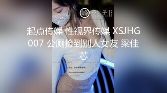 起点传媒 性视界传媒 XSJHG007 公厕捡到别人女友 梁佳芯