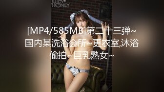 [MP4/585MB]第二十三弹~国内某洗浴会所~更衣室,沐浴偷拍~巨乳熟女~