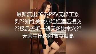 最新流出FC2-PPV无修正系列??知性美女小姐姐酒店援交??极品无毛一线天粉嫩蜜穴??无套中出内射撸点很高