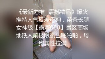 《最新力推✿震撼精品》爆火推特人气反差母狗，苗条长腿女神级【露娜000】景区商场地铁人前极限露出啪啪啪，母狗属性拉满