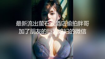 最新流出萤石云酒店偷拍胖哥加了朋友的巨乳媳妇的微信