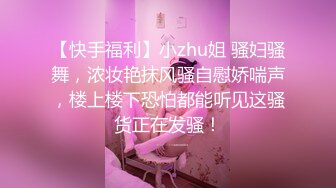 【快手福利】小zhu姐 骚妇骚舞，浓妆艳抹风骚自慰娇喘声，楼上楼下恐怕都能听见这骚货正在发骚！