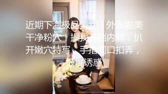 近期下海极品美女！外表甜美干净粉穴！操我开档内裤，扒开嫩穴特写，手指洞口扣弄，极度诱惑