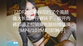 [2DF2]文轩探花约了个高颜值大长腿牛仔裤妹子，拨开内裤舔逼上位骑乘抬腿抽插猛操 [MP4/103MB][BT种子]