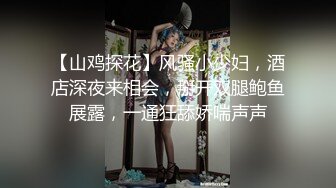 【山鸡探花】风骚小少妇，酒店深夜来相会，掰开双腿鲍鱼展露，一通狂舔娇喘声声