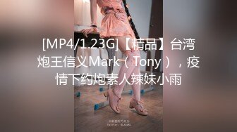 [MP4/1.23G]【精品】台湾炮王信义Mark（Tony），疫情下约炮素人辣妹小雨