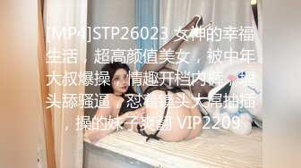 [MP4]STP26023 女神的幸福生活，超高颜值美女，被中年大叔爆操，情趣开档内裤，埋头舔骚逼，怼着镜头大屌抽插，操的妹子爽翻 VIP2209