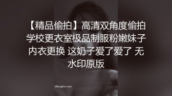 【精品偷拍】高清双角度偷拍学校更衣室极品制服粉嫩妹子内衣更换 这奶子爱了爱了 无水印原版