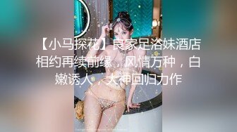 【小马探花】良家足浴妹酒店相约再续前缘，风情万种，白嫩诱人，大神回归力作