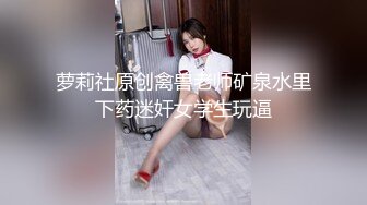 萝莉社原创禽兽老师矿泉水里下药迷奸女学生玩逼