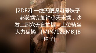 [2DF2] 一线天肥逼可爱妹子，赵总操完加钟小天来操，沙发上掰穴无套抽插，上位骑坐大力猛操 - [MP4/122MB][BT种子]