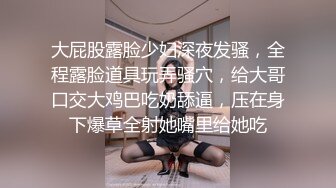 大屁股露脸少妇深夜发骚，全程露脸道具玩弄骚穴，给大哥口交大鸡巴吃奶舔逼，压在身下爆草全射她嘴里给她吃