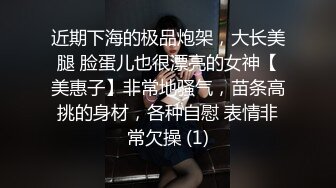 近期下海的极品炮架，大长美腿 脸蛋儿也很漂亮的女神【美惠子】非常地骚气，苗条高挑的身材，各种自慰 表情非常欠操 (1)