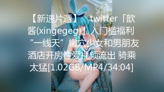 【新速片遞】 ✨twitter「歆酱(xingegeg)」入门槛福利 “一线天”嫩穴少女和男朋友酒店开房性爱视频流出 骑乘太猛[1.02GB/MP4/34:04]