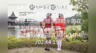 【新速片遞】&nbsp;&nbsp;极品尤物骚御姐！和闺蜜一起诱惑！黑丝美腿高跟鞋，跪在地上互相掰穴，表情一脸淫骚，道具假屌抽插[1.95G/MP4/02:44:19]