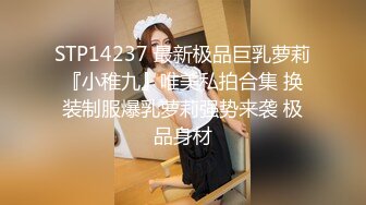 STP14237 最新极品巨乳萝莉『小稚九』唯美私拍合集 换装制服爆乳萝莉强势来袭 极品身材