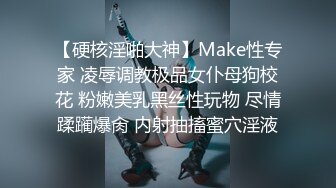 【硬核淫啪大神】Make性专家 凌辱调教极品女仆母狗校花 粉嫩美乳黑丝性玩物 尽情蹂躏爆肏 内射抽搐蜜穴淫液