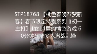 STP18768 【桃色春晚??贺新春】春节限定特别系列〖初一主打〗1女14男的情色游戏 60分钟狂嗨多人激战乱操