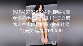 [MP4]STP28694 洗脚城按摩女辛苦挣钱老公却出轨无奈跟客人中出做爱报复 -萝莉社网红美女 糖糖 VIP0600