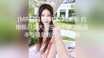 [MP4/1180M]4/21最新 约炮极品女大学生操不够的极品丰臀极致粉穴VIP1196