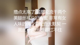 撸点太高了 猛男轮流干两个美腿丝袜少妇闺蜜 非常有女人味的俩少妇配合太默契 一黑丝一肉丝 谁都扛不住